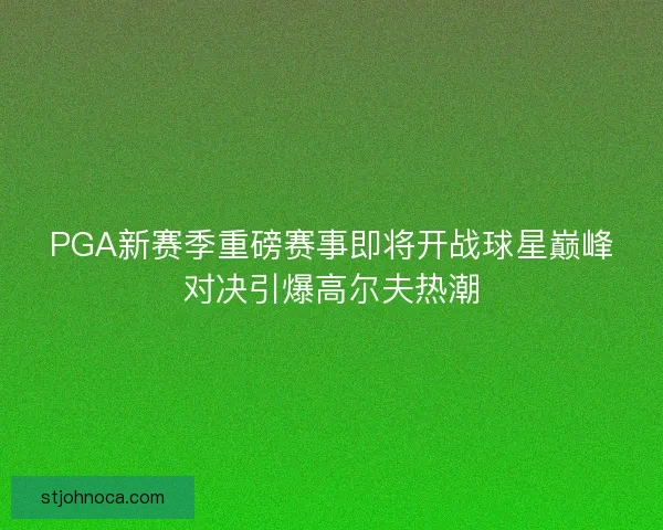 PGA新赛季重磅赛事即将开战球星巅峰对决引爆高尔夫热潮